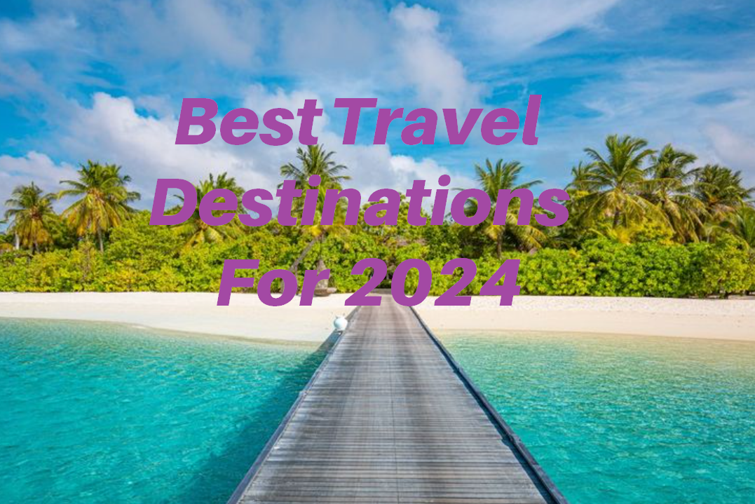 The Best Travel Destinations for 2024: Must-Visit Places